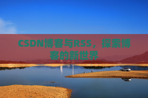 CSDN博客与RSS，探索博客的新世界